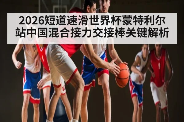 2026短道速滑世界杯蒙特利尔站中国混合接力交接棒关键解析