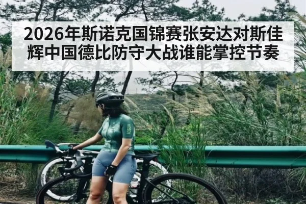 2026年斯诺克国锦赛张安达对斯佳辉中国德比防守大战谁能掌控节奏