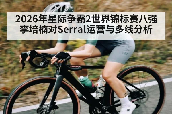 2026年星际争霸2世界锦标赛八强李培楠对Serral运营与多线分析