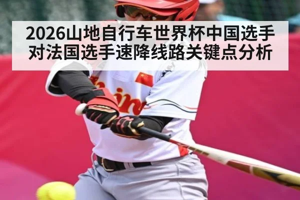2026山地自行车世界杯中国选手对法国选手速降线路关键点分析