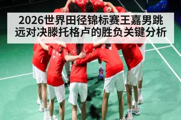 2026世界田径锦标赛王嘉男跳远对决滕托格卢的胜负关键分析