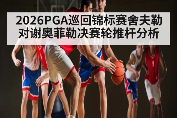 2026PGA巡回锦标赛舍夫勒对谢奥菲勒决赛轮推杆分析