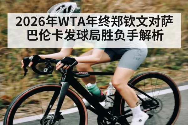 2026年WTA年终郑钦文对萨巴伦卡发球局胜负手解析
